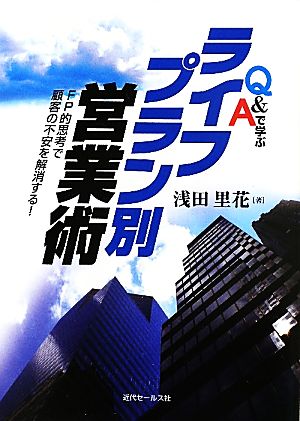 Q&Aで学ぶライフプラン別営業術 FP的思考で顧客の不安を解消する！