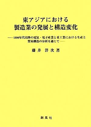 東アジアにおける製造業の発展と構造変化 1990年代以降の電気・電子産業と重工業における生産と貿易構造の分析を通じて