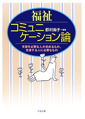 福祉コミュニケーション論 支援を必要な人が求めるもの、支援する人に必要なもの