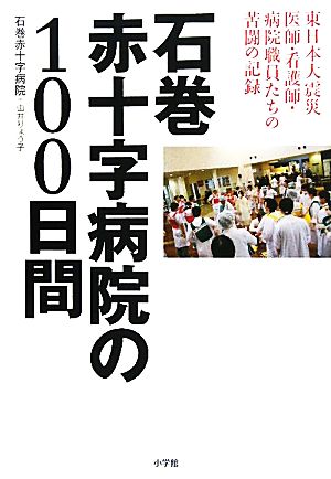 石巻赤十字病院の100日間 東日本大震災医師・看護師・病院職員たちの苦闘の記録