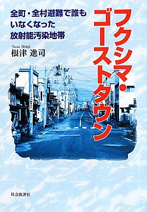 フクシマ・ゴーストタウン 全町・全村避難で誰もいなくなった放射能汚染地帯