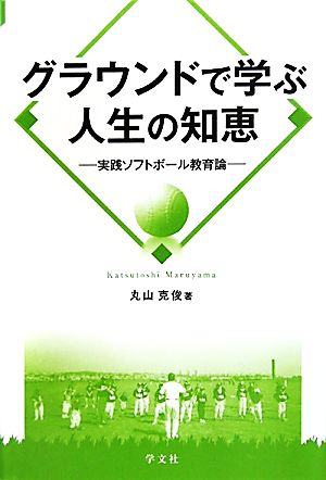 グラウンドで学ぶ人生の知恵 実践ソフトボール教育論