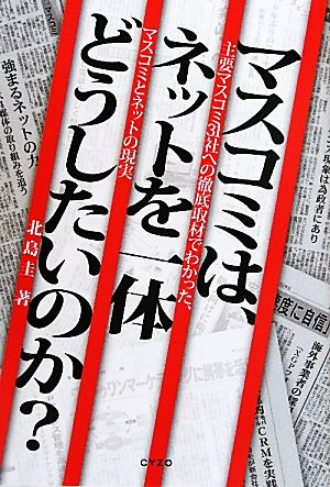 マスコミは、ネットを一体どうしたいのか？ 主要マスコミ31社へ徹底取材でわかった、マスコミとネットの現実