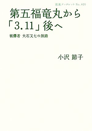 第五福竜丸から「3.11」後へ 被爆者大石又七の旅路 岩波ブックレット820