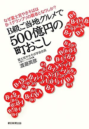 B級ご当地グルメで500億円の町おこし なぜ富士宮やきそばはB-1グランプリの覇者となりしか？