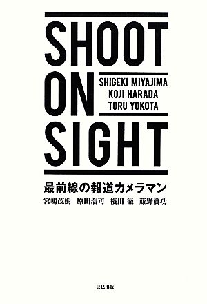 SHOOT ON SIGHT 最前線の報道カメラマン