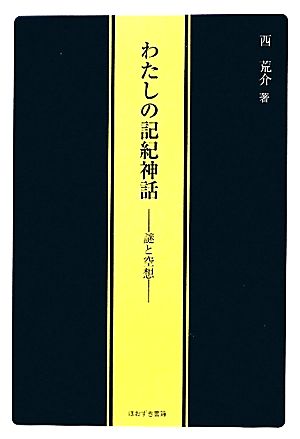 わたしの記紀神話 謎と空想