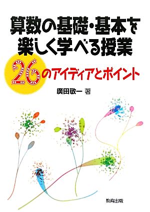 算数の基礎・基本を楽しく学べる授業 26のアイディアとポイント