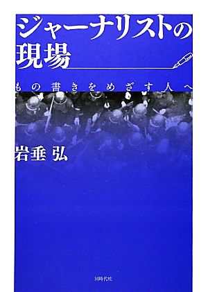 ジャーナリストの現場 もの書きをめざす人へ