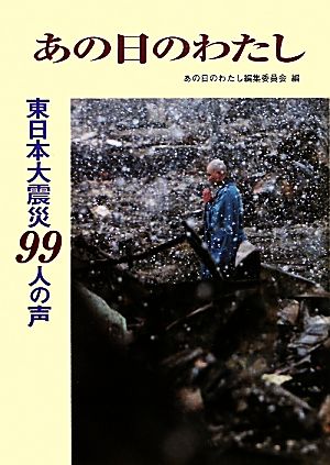 東日本大震災99人の声 あの日のわたし 東日本大震災99人の声