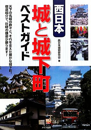 西日本 城と城下町ベストガイド 天下の名城の数々と、それを支えた豊かな城下町。徹底紹介で、往時の雄姿が蘇ります！