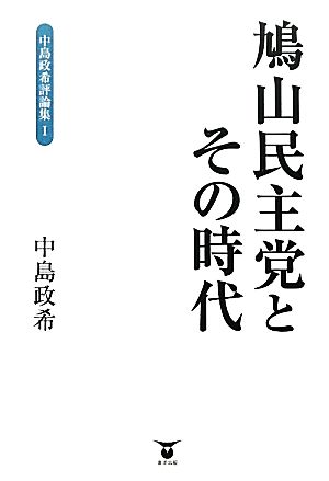 鳩山民主党とその時代 中島政希評論集1