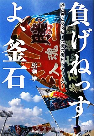 負げねっすよ、釜石 鉄と魚とラグビーの街の復興ドキュメント