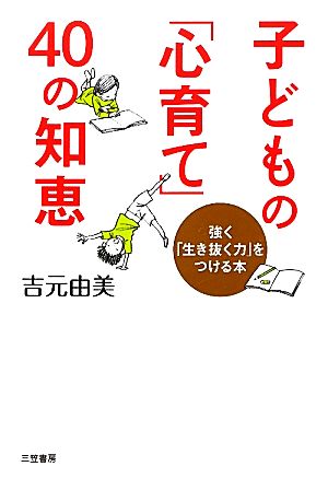 子どもの「心育て」40の知恵 強く「生き抜く力」をつける本