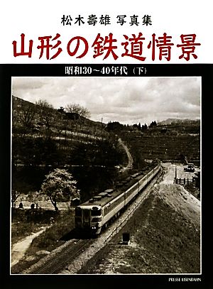 山形の鉄道情景(下) 松木壽雄写真集 昭和30-40年代