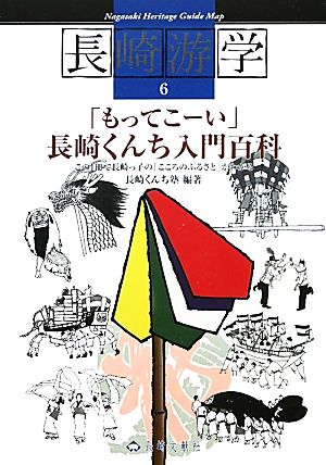 「もってこーい」長崎くんち入門百科 この1冊で長崎っ子の「こころのふるさと」がわかる 長崎游学マップ6