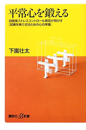 平常心を鍛える 自衛隊ストレスコントロール教官が明かす「試練を乗り切るための心の準備」 講談社+α新書