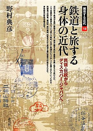 鉄道と旅する身体の近代 民謡・伝説からディスカバー・ジャパンへ 越境する近代10