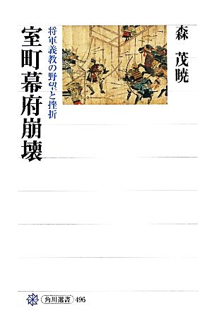 室町幕府崩壊 将軍義教の野望と挫折 角川選書496