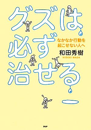 グズは必ず治せる なかなか行動を起こせない人へ