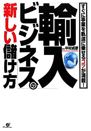 「輸入ビジネス」の新しい儲け方すぐに事業を軌道に乗せるコツが満載！