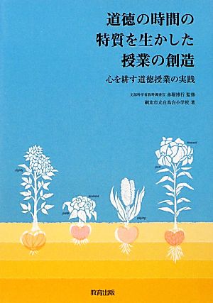 道徳の時間の特質を生かした授業の創造 心を耕す道徳授業の実践