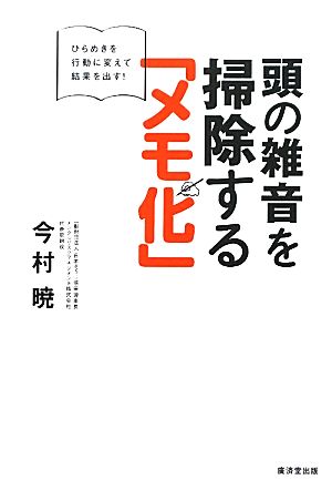 頭の雑音を掃除する「メモ化」 ひらめきを行動に変えて結果を出す！