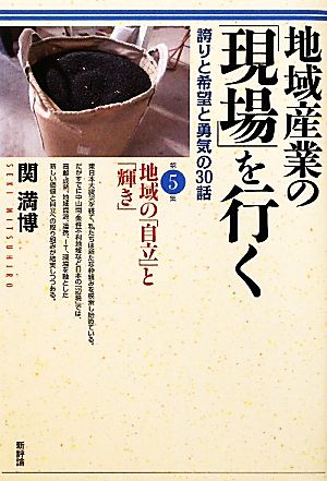 地域産業の「現場」を行く(第5集) 誇りと希望と勇気の30話-地域の「自立」と「輝き」