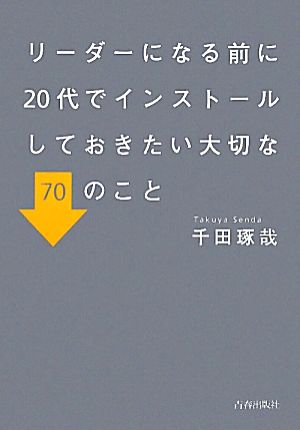 リーダーになる前に20代でインストールしておきたい大切な70のこと