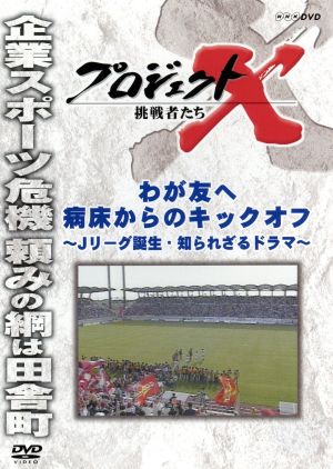 プロジェクトX 挑戦者たち わが友へ 病床からのキックオフ～Jリーグ誕生・知られざるドラマ～