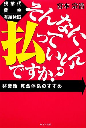 そんなに払っていいんですか 残業代・賃金・有給休暇 非常識賃金体系のすすめ