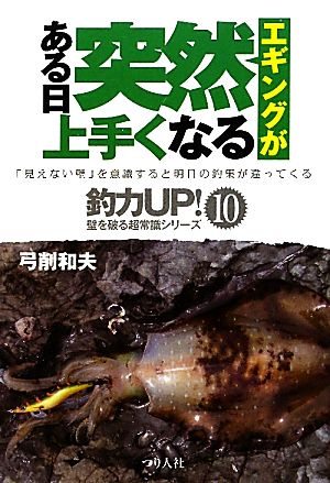 エギングがある日突然上手くなる 「見えない壁」を意識すると明日の釣果が違ってくる 釣力UP！10壁を破る超常識シリーズ10