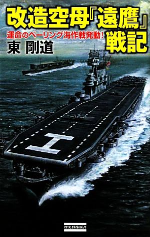 改造空母『遠鷹』戦記 運命のベーリング海作戦発動！ 歴史群像新書