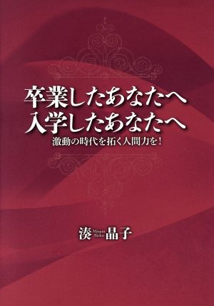 卒業したあなたへ入学したあなたへ 激動の時代を拓く人間力を！