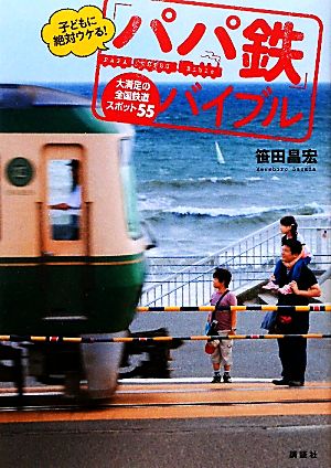 子どもに絶対ウケる！「パパ鉄」バイブル 大満足の全国鉄道スポット55 講談社の実用BOOK