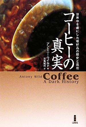 コーヒーの真実 世界中を虜にした嗜好品の歴史と現在