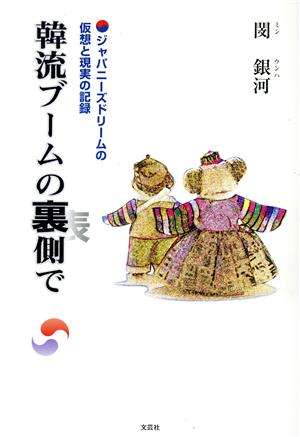 韓流ブームの裏側で ジャパニーズドリームの仮想と現実の記録