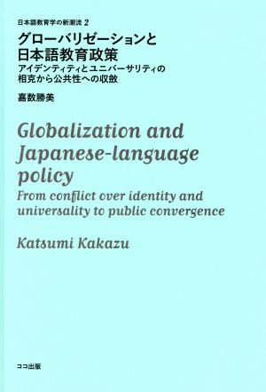 グローバリゼーションと日本語教育政策 アイデンティティとユニバーサリティの相克から公共性 日本語教育学の新潮流