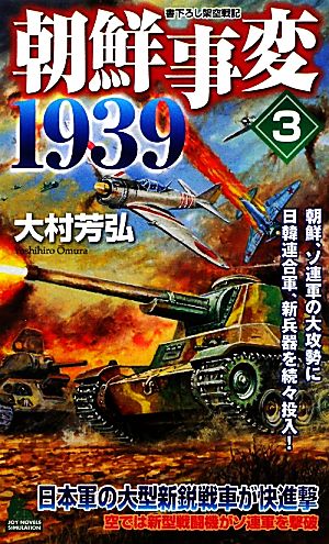 朝鮮事変1939(3) 朝鮮、ソ連軍の大攻勢に日韓連合軍、新兵器を続々投入！ ジョイ・ノベルス