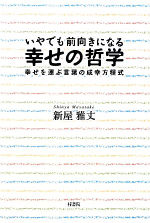 いやでも前向きになる幸せの哲学 幸せを運ぶ言葉の成幸方程式