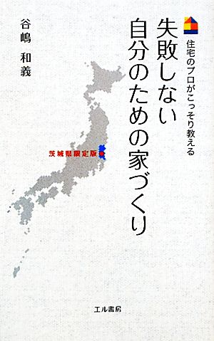 失敗しない自分のための家づくり 茨城県限定版 住宅のプロがこっそり教える