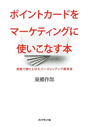 ポイントカードをマーケティングに使いこなす本 実戦で練り上げたバージョンアップ運用法