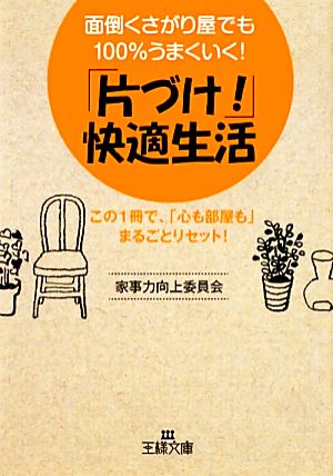 「片づけ！」快適生活 面倒くさがり屋でも100%うまくいく！ 王様文庫