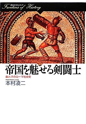 帝国を魅せる剣闘士 血と汗のローマ社会史 歴史のフロンティア