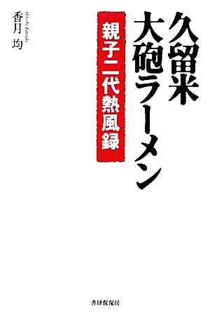 久留米・大砲ラーメン 親子二代熱風録