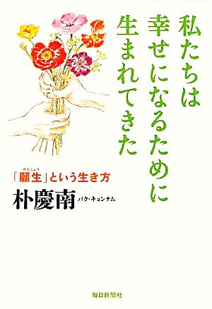 私たちは幸せになるために生まれてきた 「願生」という生き方