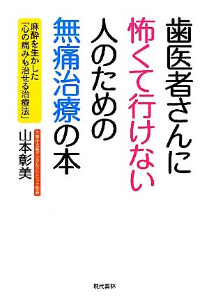 歯医者さんに怖くて行けない人のための無痛治療の本 麻酔を生かした「心の痛みも治せる治療法」