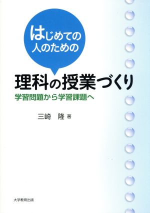 はじめての人のための理科の授業づくり 学習問題から学習課題へ