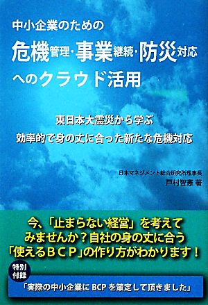 中小企業のための危機管理・事業継続・防災対応へのクラウド活用 東日本大震災から学ぶ効率的で身の丈に合った新たな危機対応