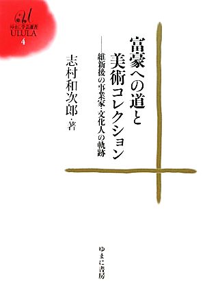 富豪への道と美術コレクション 維新後の事業家・文化人の軌跡 ゆまに学芸選書ULULA4